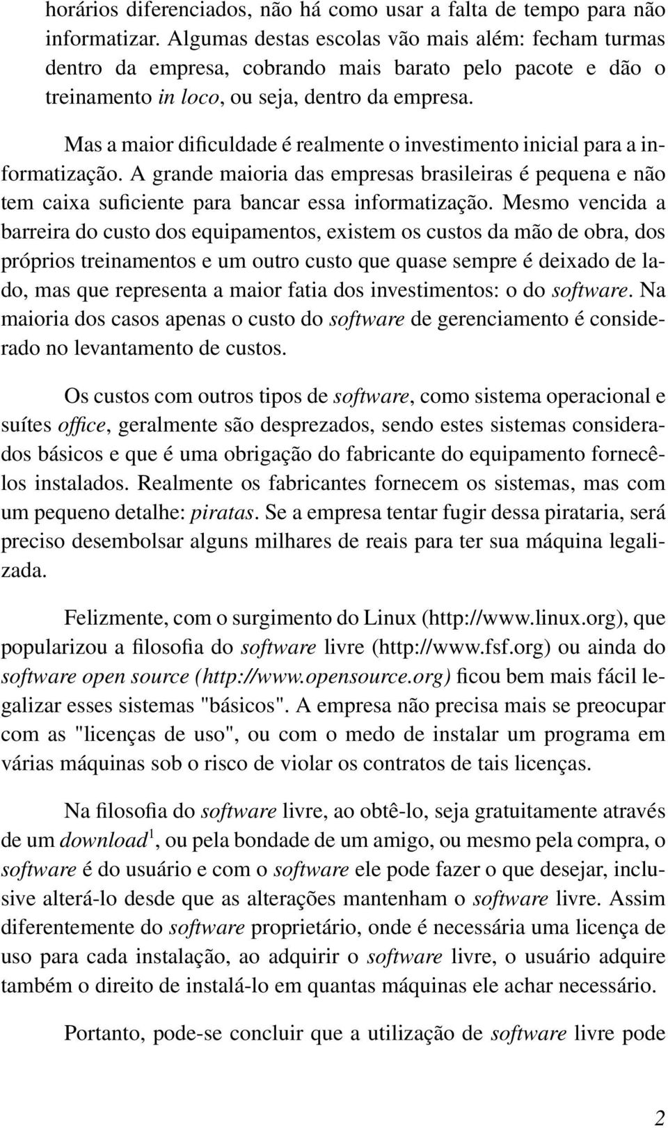 Mas a maior dificuldade é realmente o investimento inicial para a informatização. A grande maioria das empresas brasileiras é pequena e não tem caixa suficiente para bancar essa informatização.