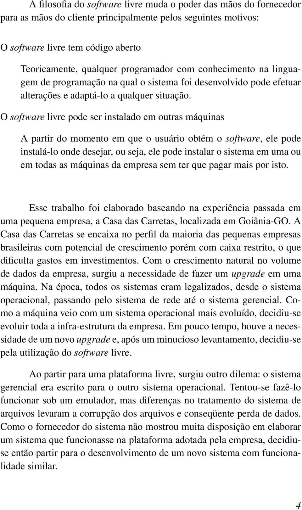 O software livre pode ser instalado em outras máquinas A partir do momento em que o usuário obtém o software, ele pode instalá-lo onde desejar, ou seja, ele pode instalar o sistema em uma ou em todas