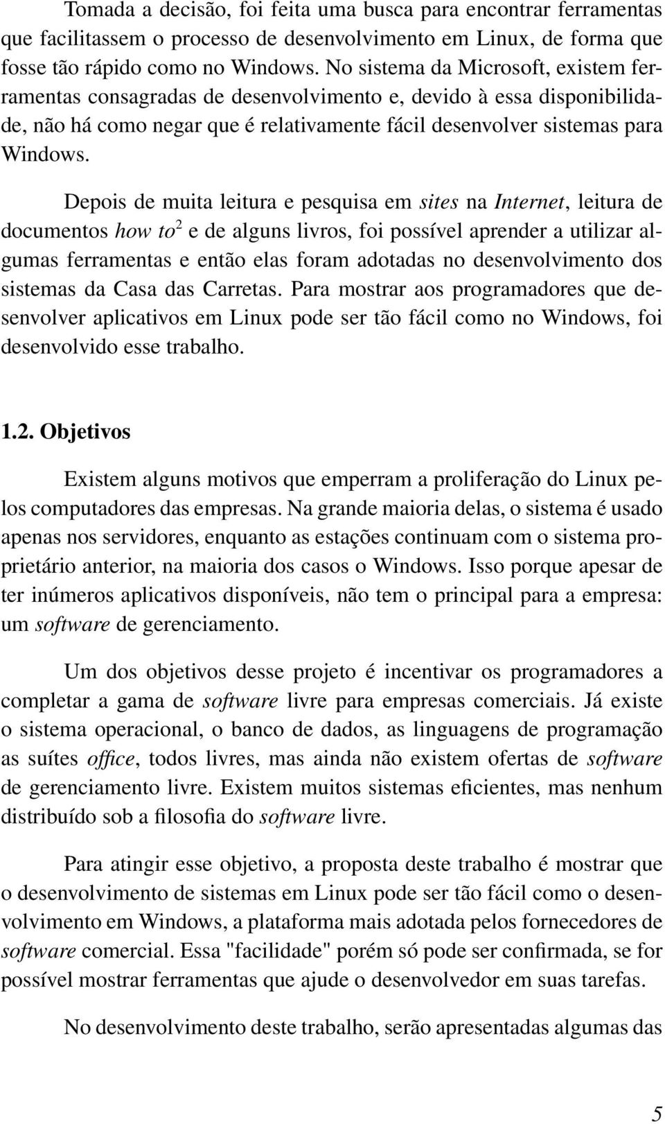 Depois de muita leitura e pesquisa em sites na Internet, leitura de documentos how to 2 e de alguns livros, foi possível aprender a utilizar algumas ferramentas e então elas foram adotadas no