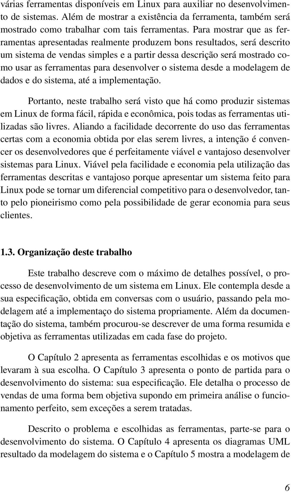 desenvolver o sistema desde a modelagem de dados e do sistema, até a implementação.