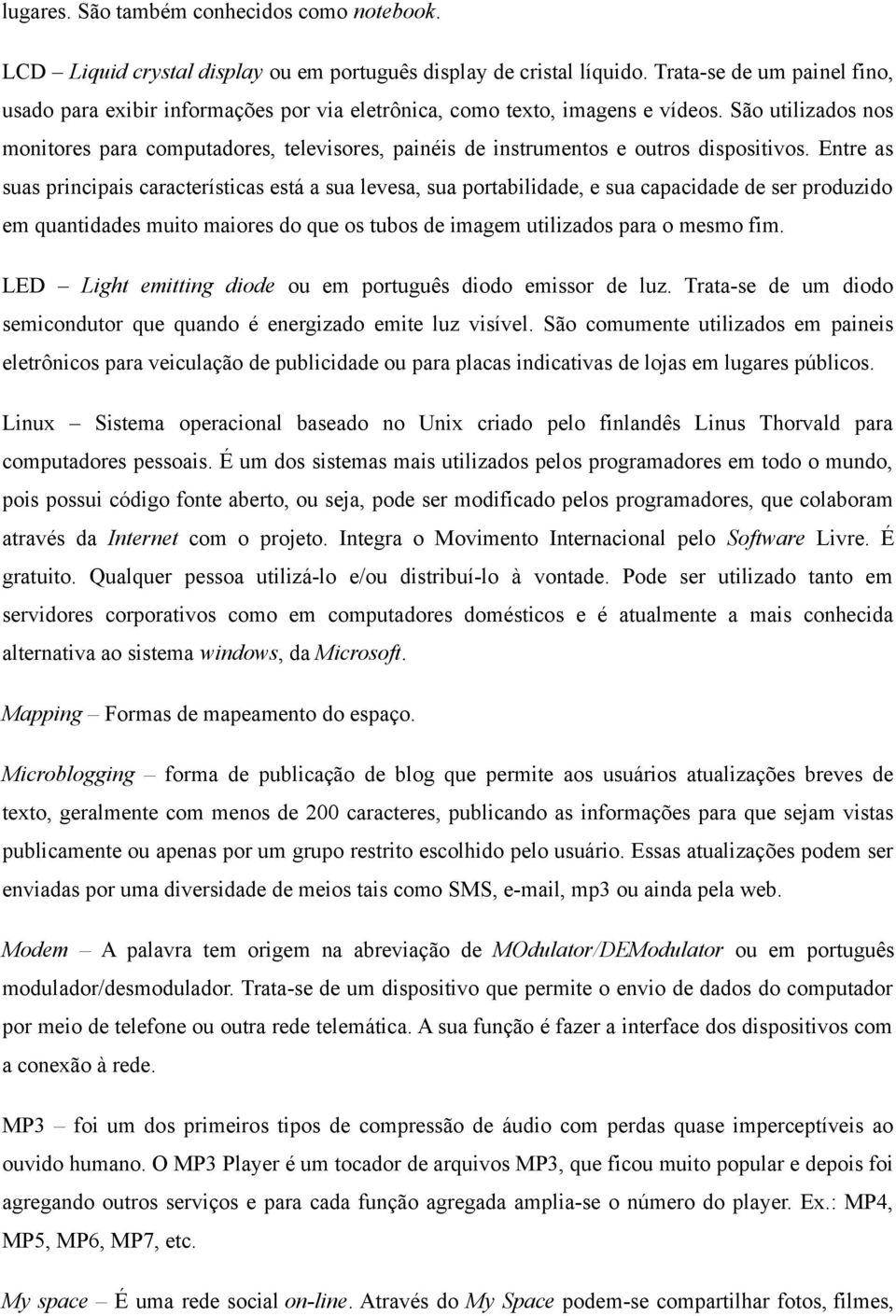 São utilizados nos monitores para computadores, televisores, painéis de instrumentos e outros dispositivos.