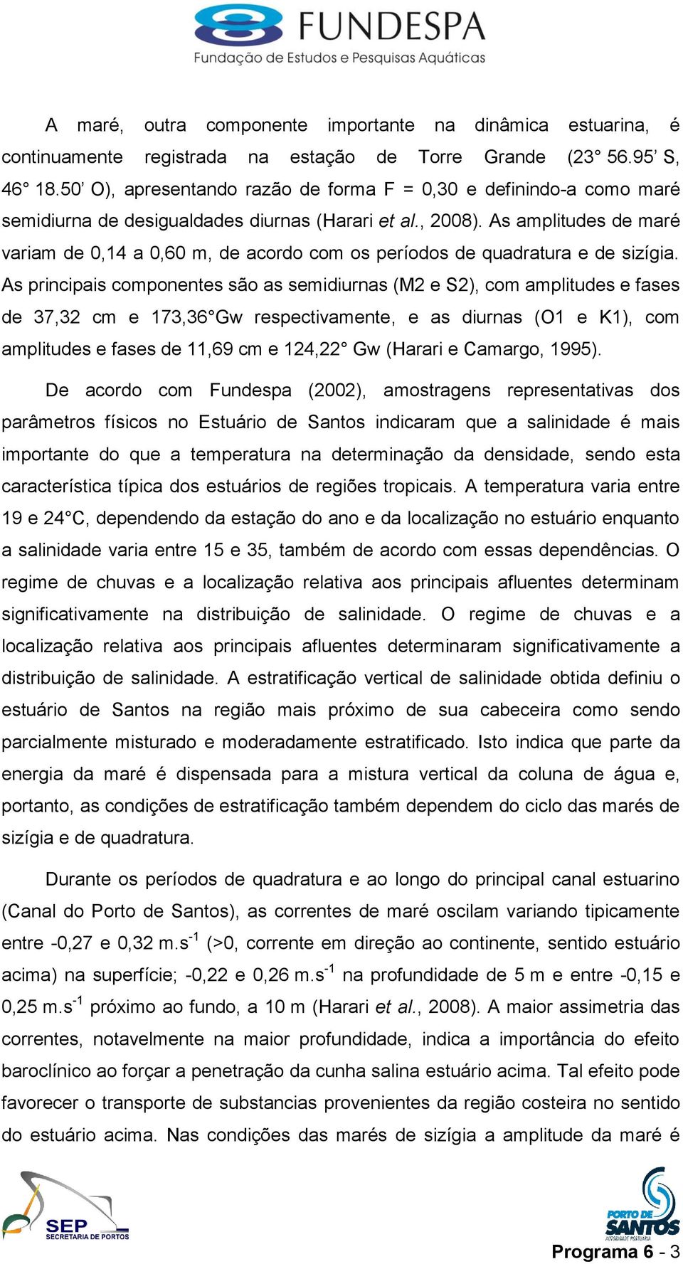 As amplitudes de maré variam de 0,14 a 0,60 m, de acordo com os períodos de quadratura e de sizígia.