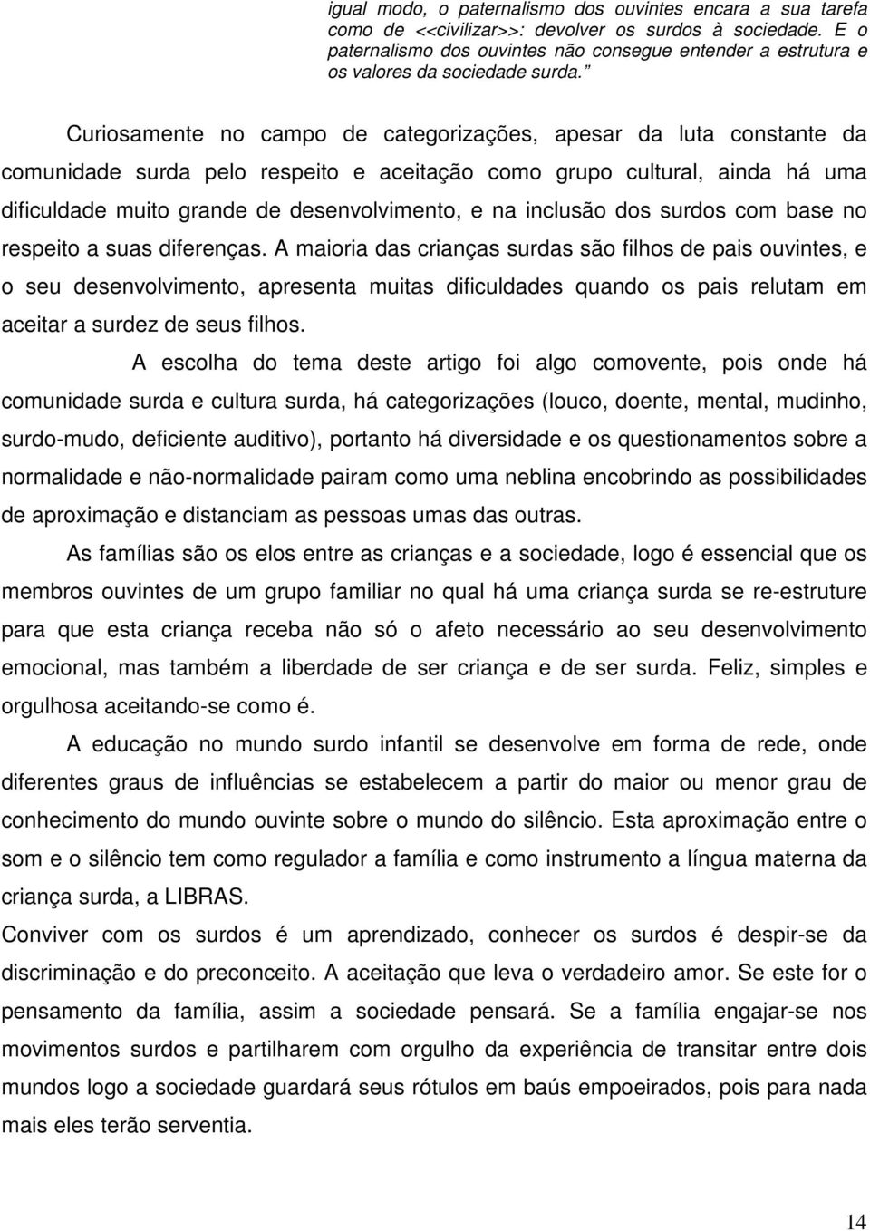 Curiosamente no campo de categorizações, apesar da luta constante da comunidade surda pelo respeito e aceitação como grupo cultural, ainda há uma dificuldade muito grande de desenvolvimento, e na