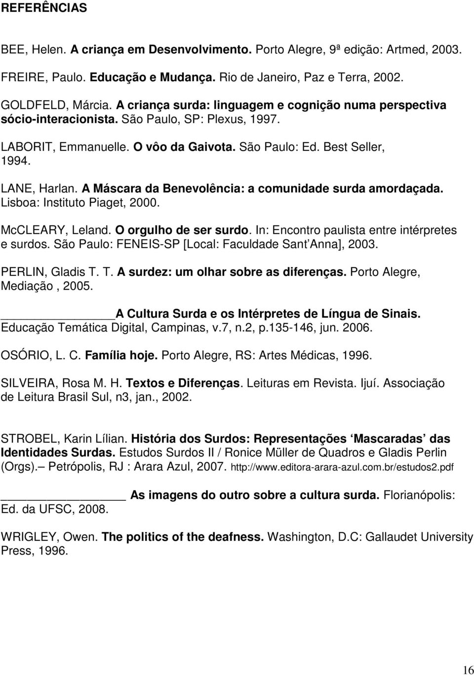 A Máscara da Benevolência: a comunidade surda amordaçada. Lisboa: Instituto Piaget, 2000. McCLEARY, Leland. O orgulho de ser surdo. In: Encontro paulista entre intérpretes e surdos.