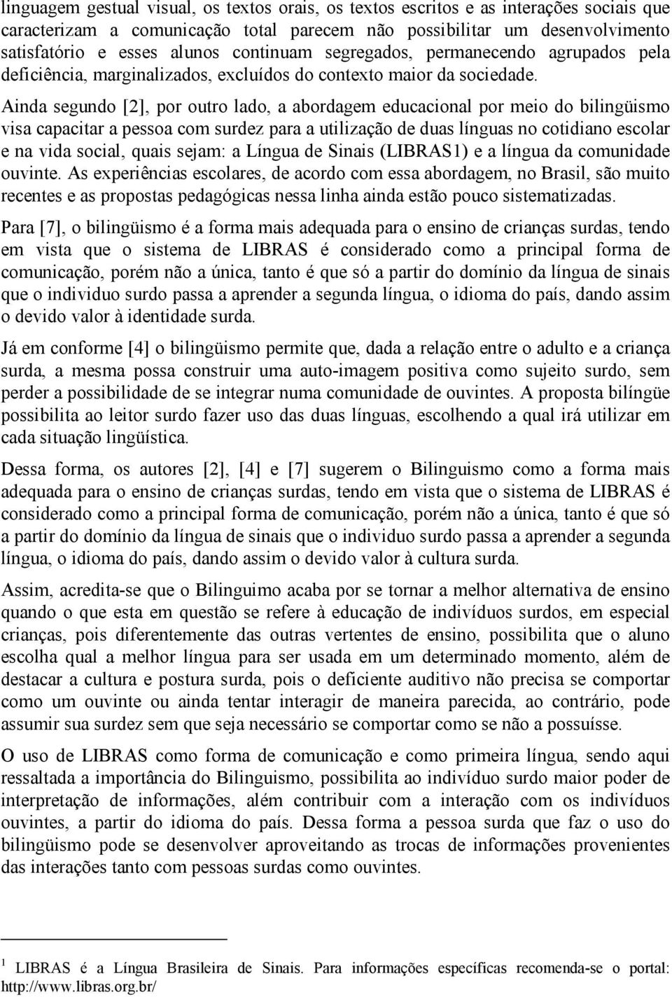 Ainda segundo [2], por outro lado, a abordagem educacional por meio do bilingüismo visa capacitar a pessoa com surdez para a utilização de duas línguas no cotidiano escolar e na vida social, quais