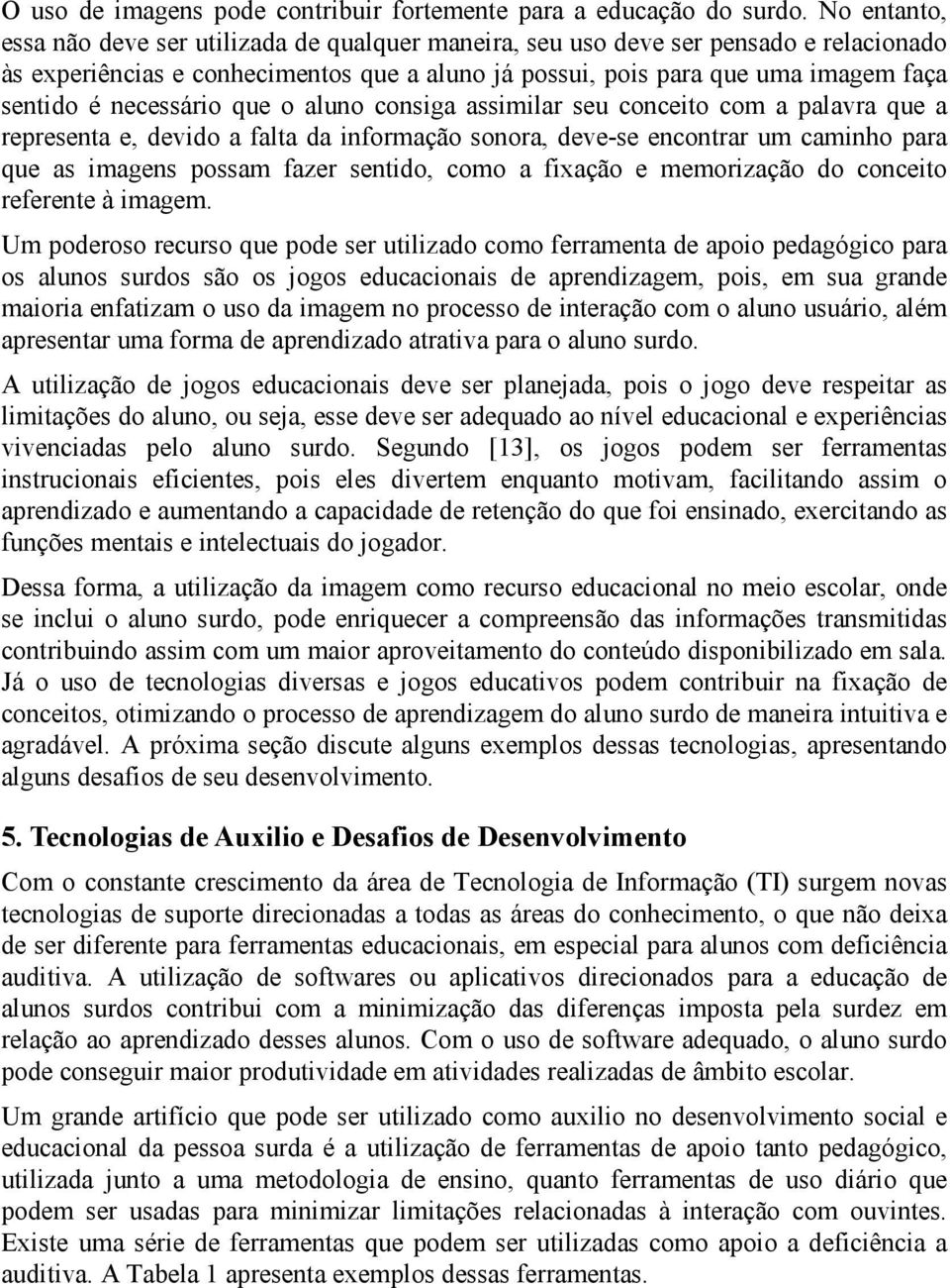 necessário que o aluno consiga assimilar seu conceito com a palavra que a representa e, devido a falta da informação sonora, deve-se encontrar um caminho para que as imagens possam fazer sentido,