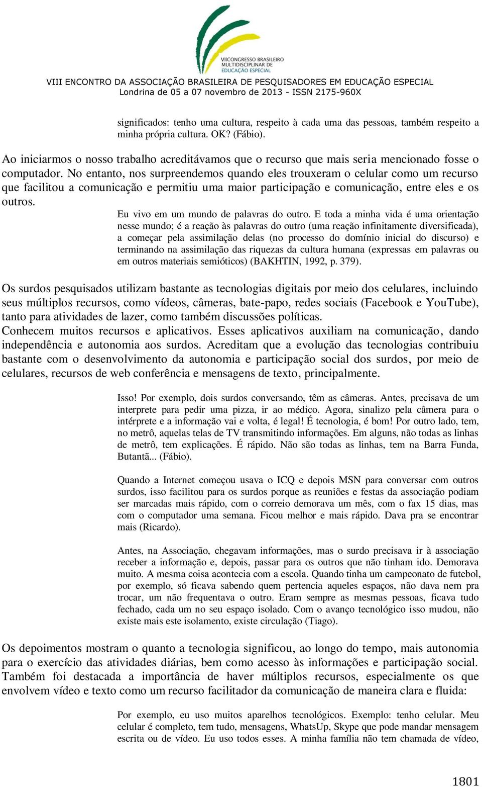 No entanto, nos surpreendemos quando eles trouxeram o celular como um recurso que facilitou a comunicação e permitiu uma maior participação e comunicação, entre eles e os outros.