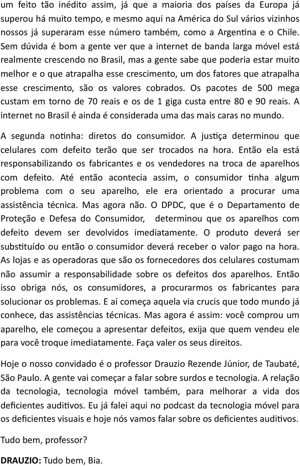 Sem dúvida é bom a gente ver que a internet de banda larga móvel está realmente crescendo no Brasil, mas a gente sabe que poderia estar muito melhor e o que atrapalha esse crescimento, um dos fatores