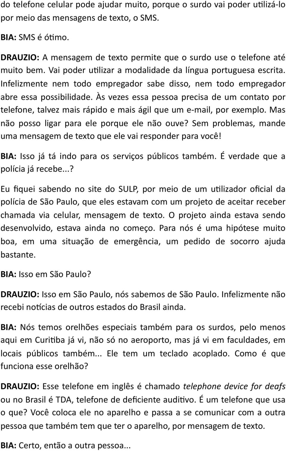 Infelizmente nem todo empregador sabe disso, nem todo empregador abre essa possibilidade.