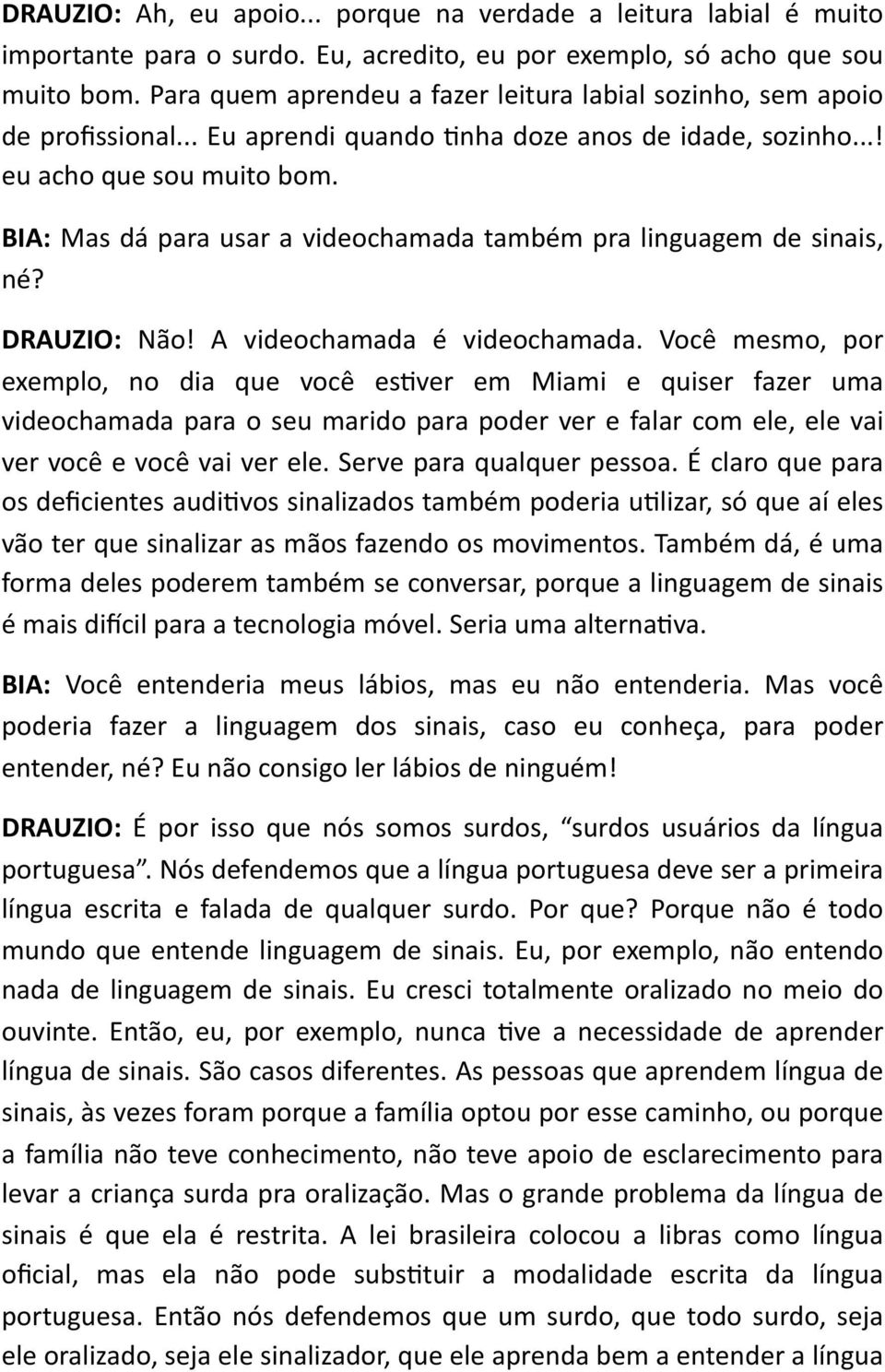 BIA: Mas dá para usar a videochamada também pra linguagem de sinais, né? DRAUZIO: Não! A videochamada é videochamada.