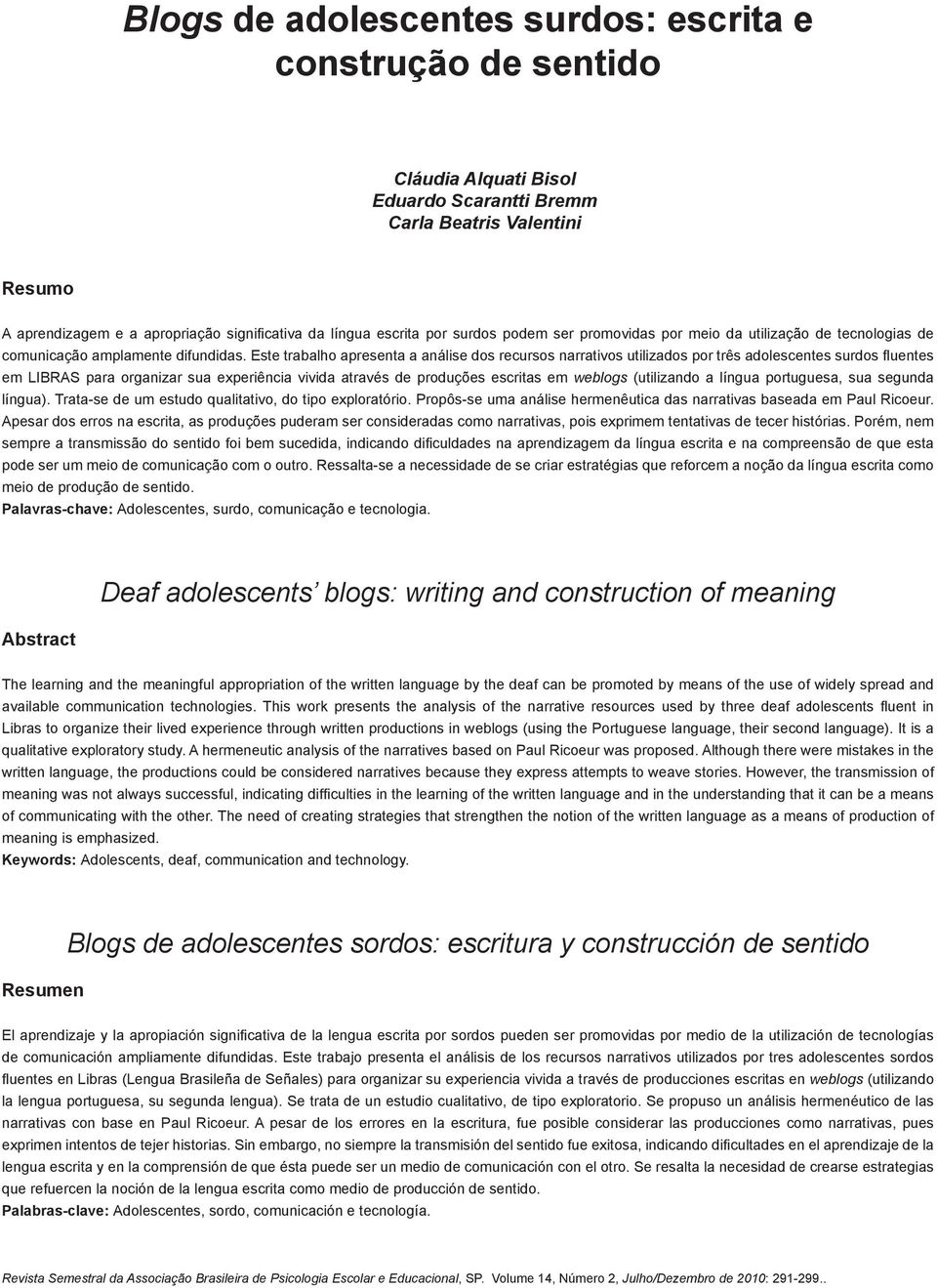 Este trabalho apresenta a análise dos recursos narrativos utilizados por três adolescentes surdos fluentes em LIBRAS para organizar sua experiência vivida através de produções escritas em weblogs