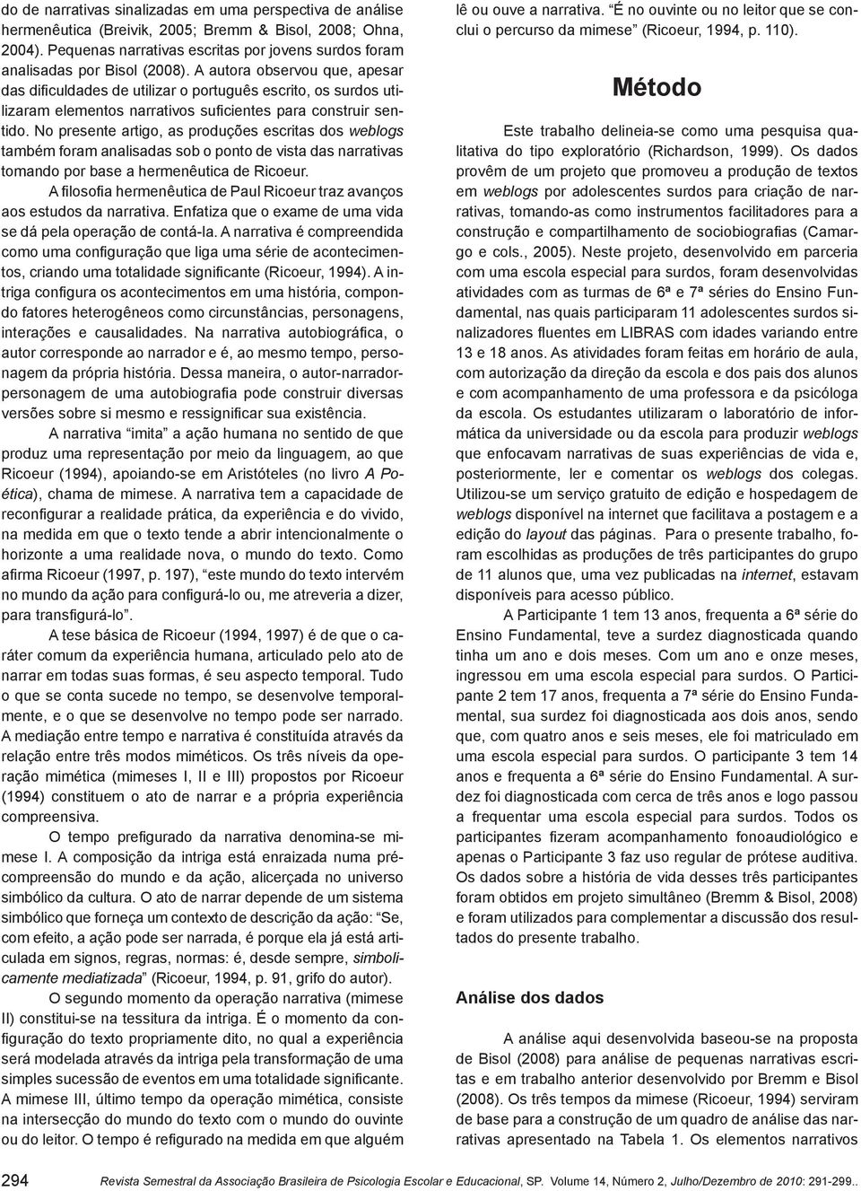 A autora observou que, apesar das dificuldades de utilizar o português escrito, os surdos utilizaram elementos narrativos suficientes para construir sentido.