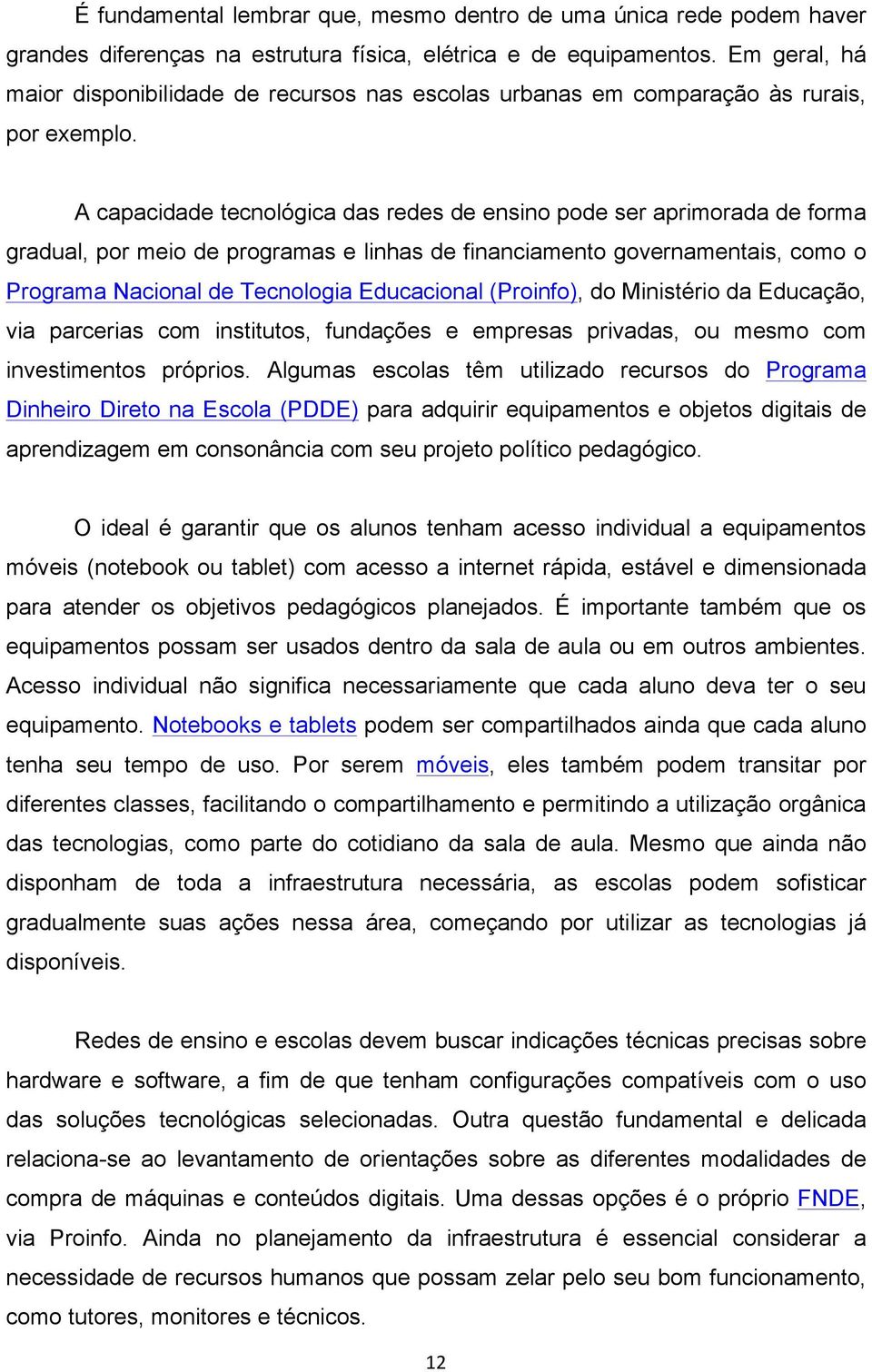 A capacidade tecnológica das redes de ensino pode ser aprimorada de forma gradual, por meio de programas e linhas de financiamento governamentais, como o Programa Nacional de Tecnologia Educacional