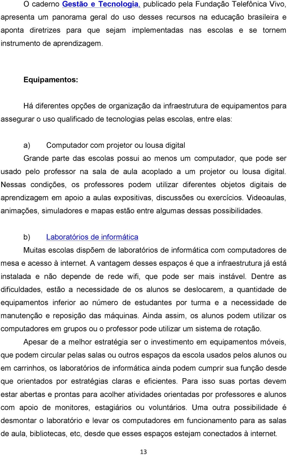 Equipamentos: Há diferentes opções de organização da infraestrutura de equipamentos para assegurar o uso qualificado de tecnologias pelas escolas, entre elas: a) Computador com projetor ou lousa