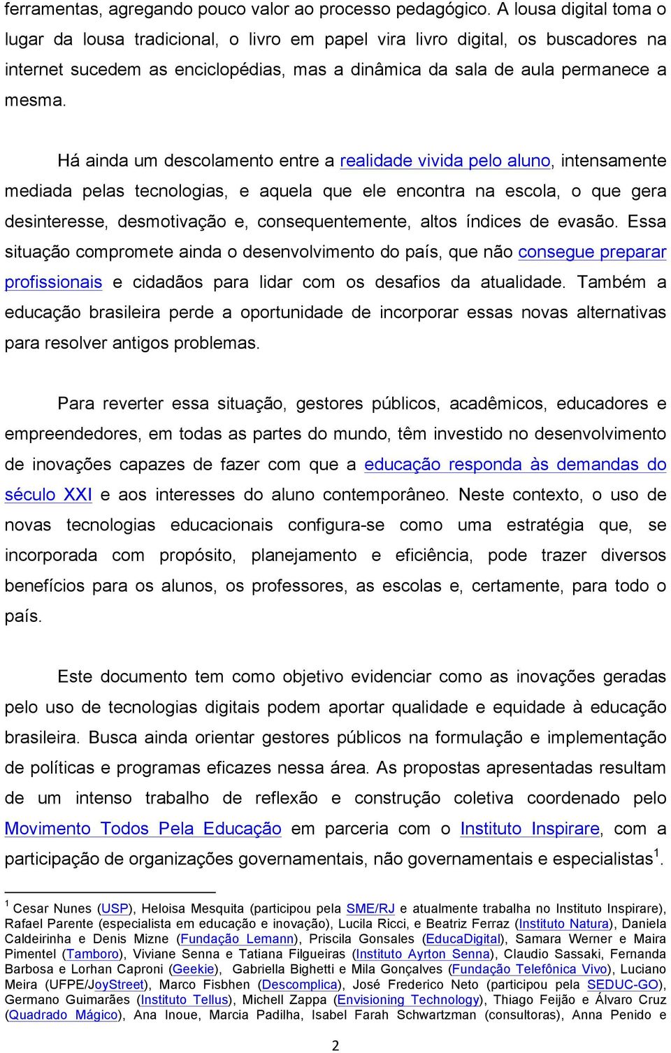 Há ainda um descolamento entre a realidade vivida pelo aluno, intensamente mediada pelas tecnologias, e aquela que ele encontra na escola, o que gera desinteresse, desmotivação e, consequentemente,