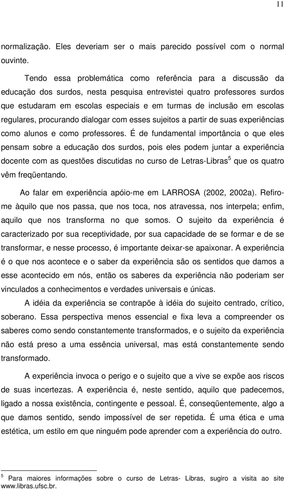 escolas regulares, procurando dialogar com esses sujeitos a partir de suas experiências como alunos e como professores.