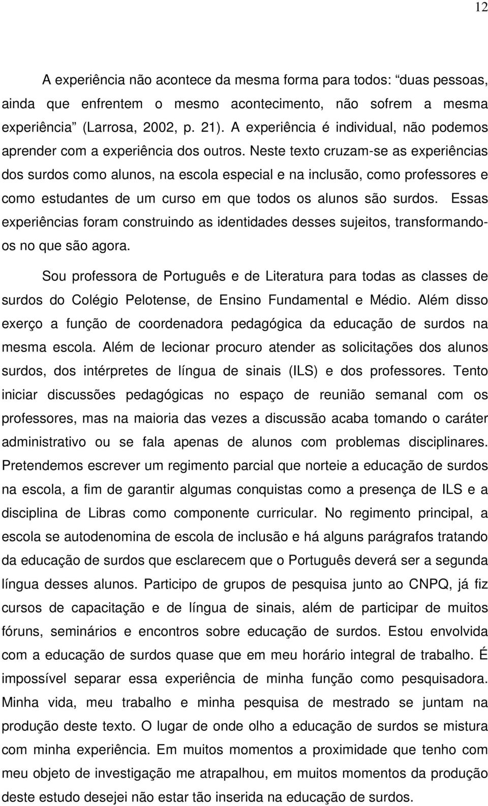 Neste texto cruzam-se as experiências dos surdos como alunos, na escola especial e na inclusão, como professores e como estudantes de um curso em que todos os alunos são surdos.