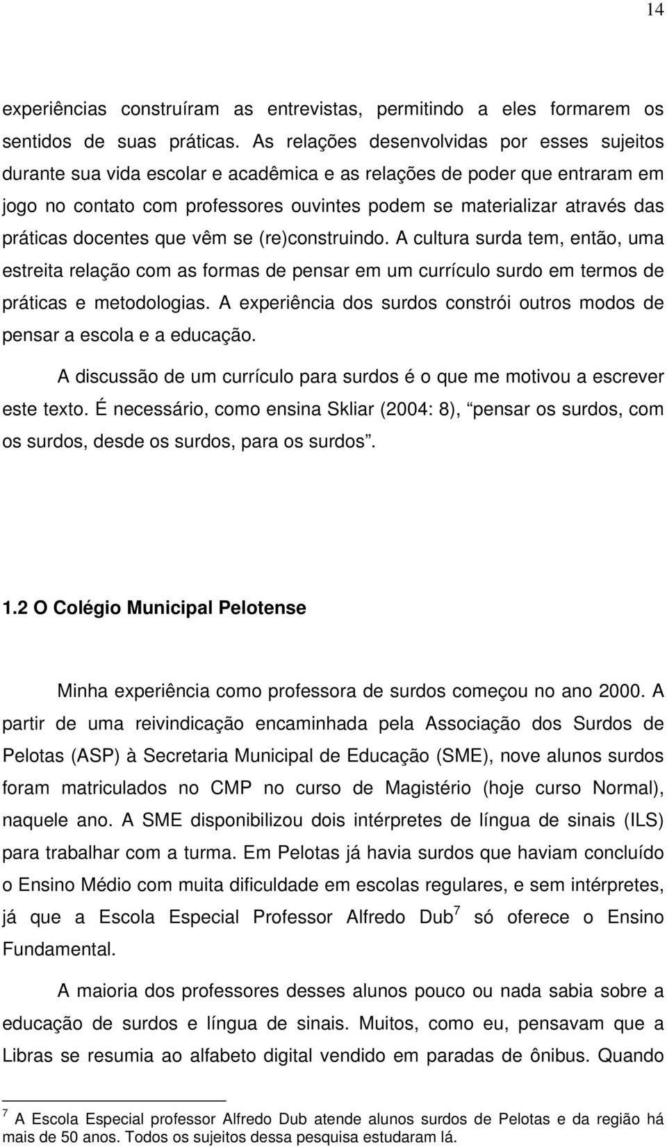 práticas docentes que vêm se (re)construindo. A cultura surda tem, então, uma estreita relação com as formas de pensar em um currículo surdo em termos de práticas e metodologias.