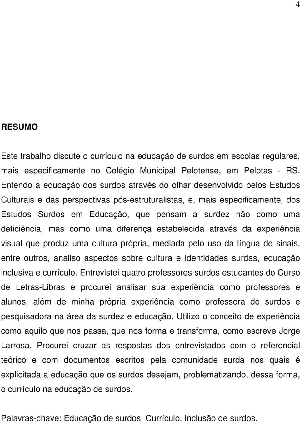 surdez não como uma deficiência, mas como uma diferença estabelecida através da experiência visual que produz uma cultura própria, mediada pelo uso da língua de sinais.