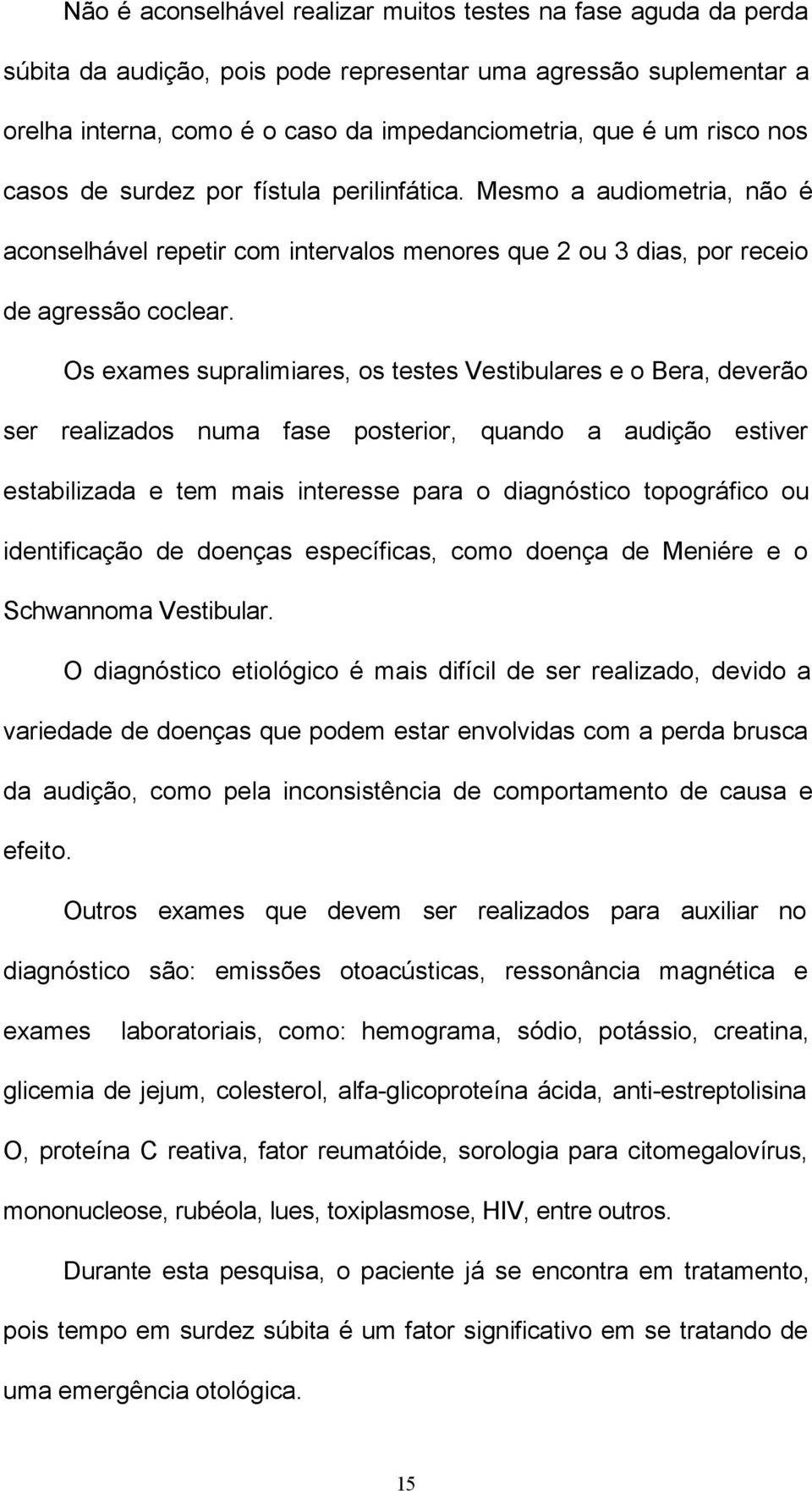 Os exames supralimiares, os testes Vestibulares e o Bera, deverão ser realizados numa fase posterior, quando a audição estiver estabilizada e tem mais interesse para o diagnóstico topográfico ou