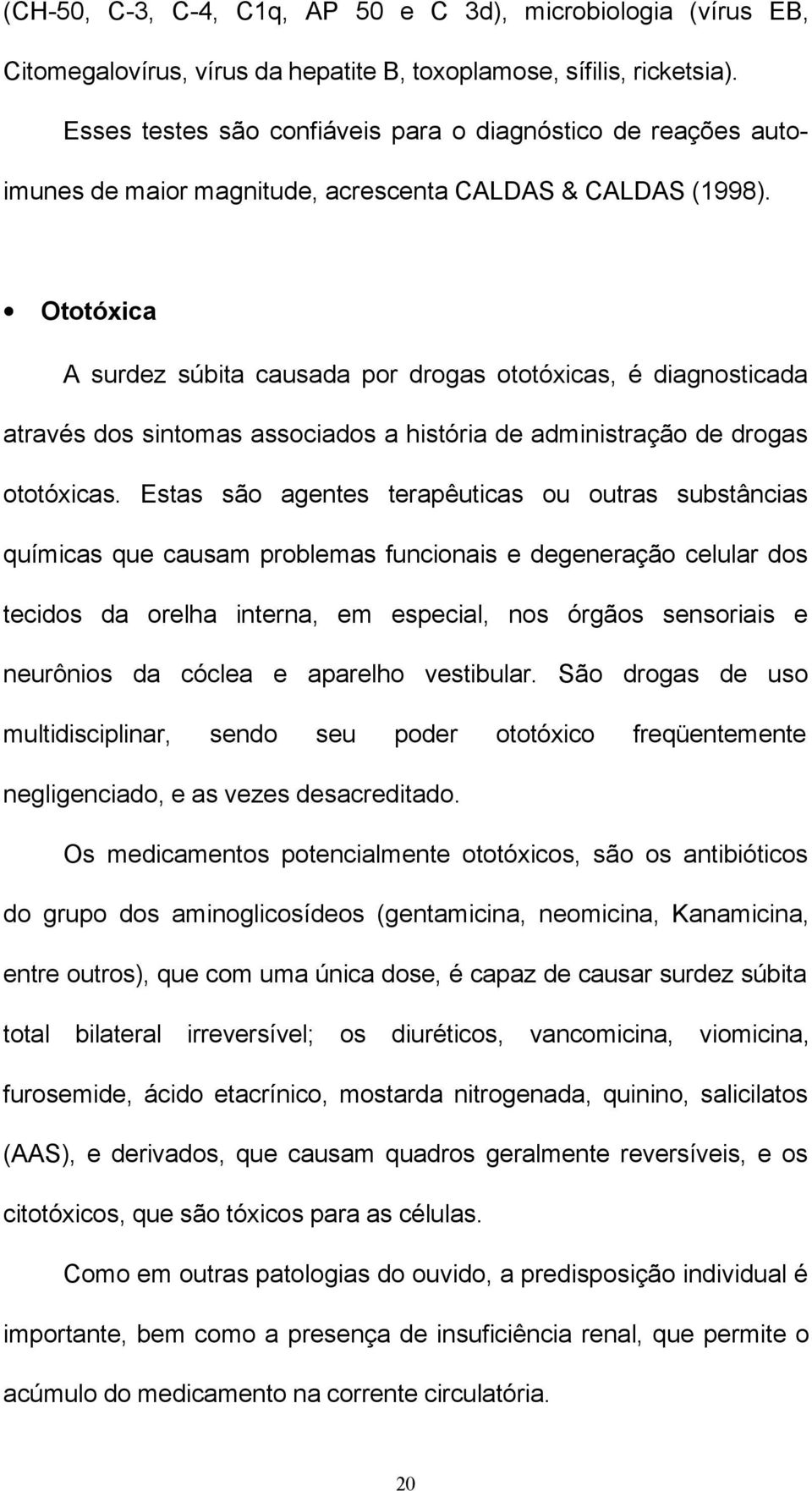 Ototóxica A surdez súbita causada por drogas ototóxicas, é diagnosticada através dos sintomas associados a história de administração de drogas ototóxicas.