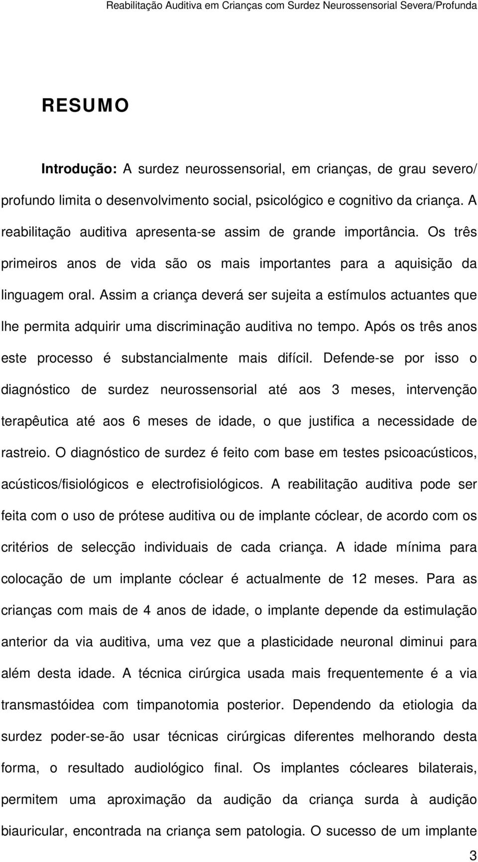 Assim a criança deverá ser sujeita a estímulos actuantes que lhe permita adquirir uma discriminação auditiva no tempo. Após os três anos este processo é substancialmente mais difícil.