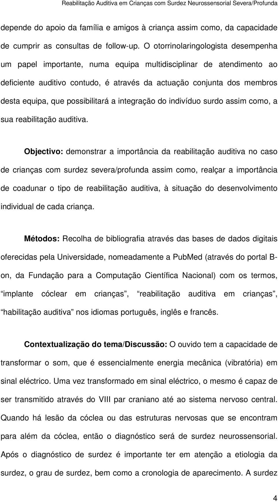 possibilitará a integração do indivíduo surdo assim como, a sua reabilitação auditiva.