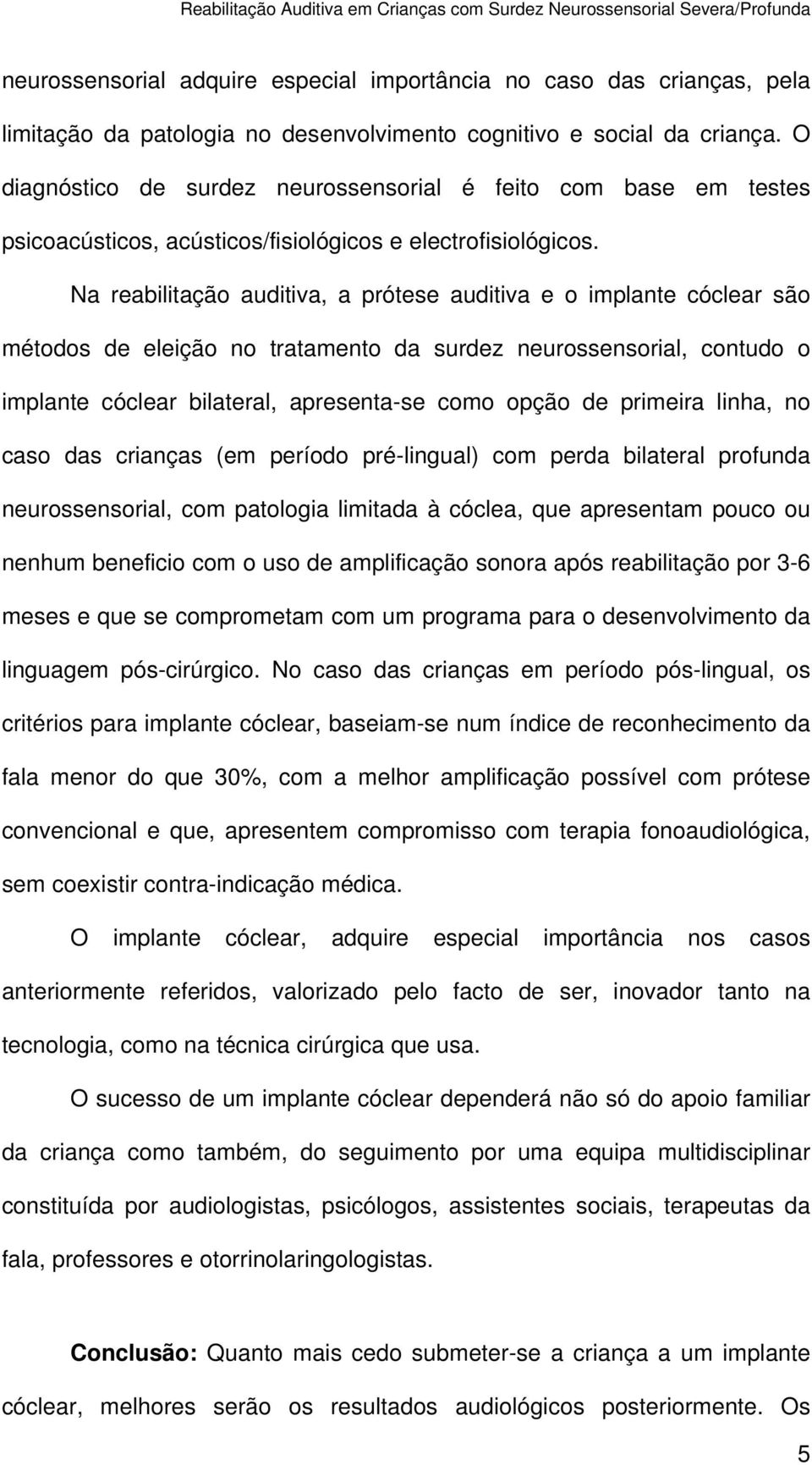 Na reabilitação auditiva, a prótese auditiva e o implante cóclear são métodos de eleição no tratamento da surdez neurossensorial, contudo o implante cóclear bilateral, apresenta-se como opção de