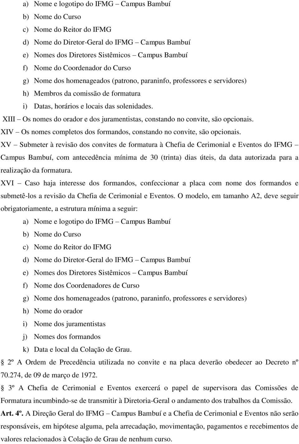 XIII Os nomes do orador e dos juramentistas, constando no convite, são opcionais. XIV Os nomes completos dos formandos, constando no convite, são opcionais.