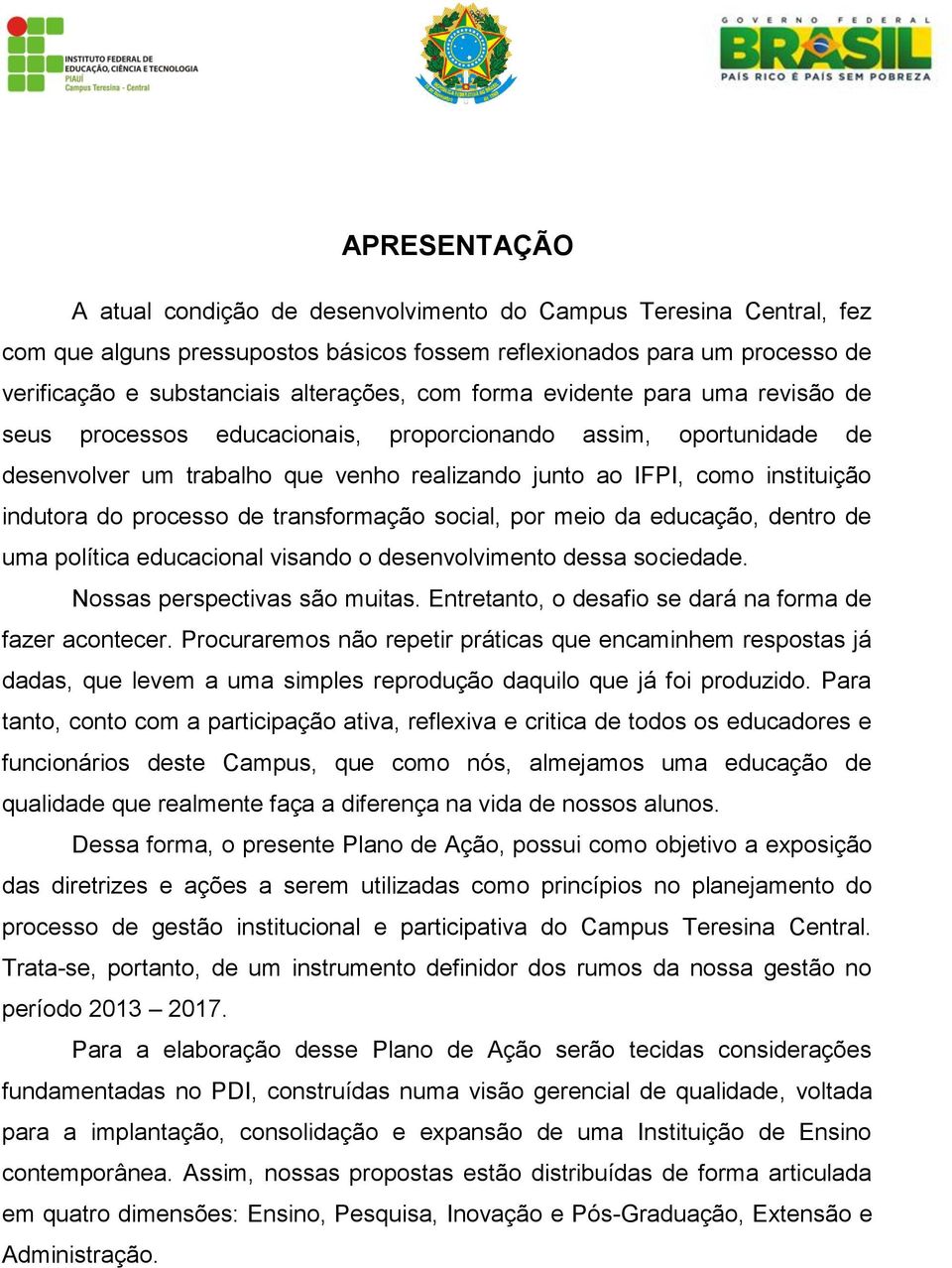 processo de transformação social, por meio da educação, dentro de uma política educacional visando o desenvolvimento dessa sociedade. Nossas perspectivas são muitas.