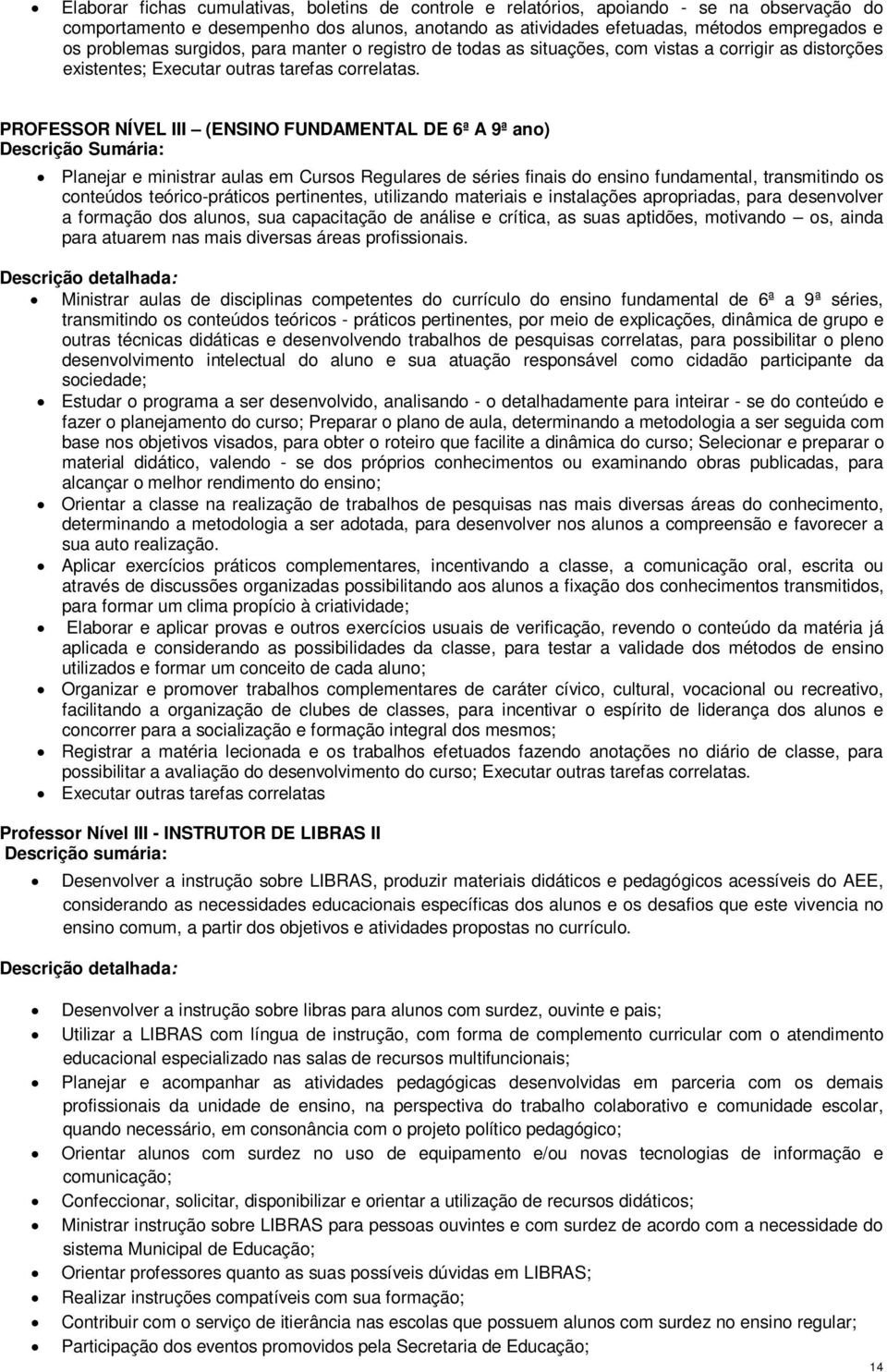 PROFESSOR NÍVEL III (ENSINO FUNDAMENTAL DE 6ª A 9ª ano) Descrição Sumária: Planejar e ministrar aulas em Cursos Regulares de séries finais do ensino fundamental, transmitindo os conteúdos