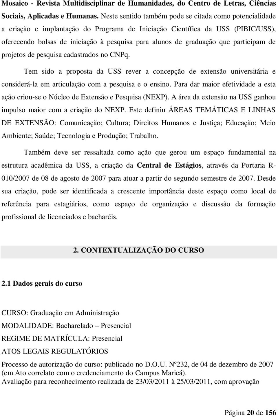 graduação que participam de projetos de pesquisa cadastrados no CNPq. Tem sido a proposta da USS rever a concepção de extensão universitária e considerá-la em articulação com a pesquisa e o ensino.