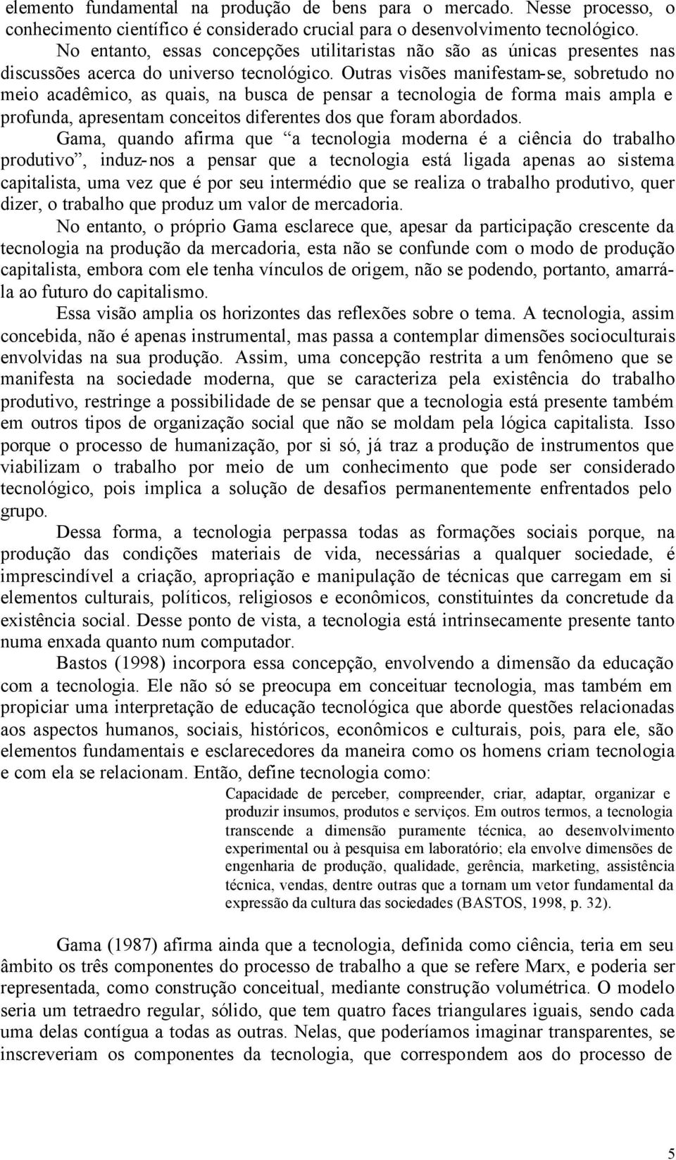 Outras visões manifestam-se, sobretudo no meio acadêmico, as quais, na busca de pensar a tecnologia de forma mais ampla e profunda, apresentam conceitos diferentes dos que foram abordados.