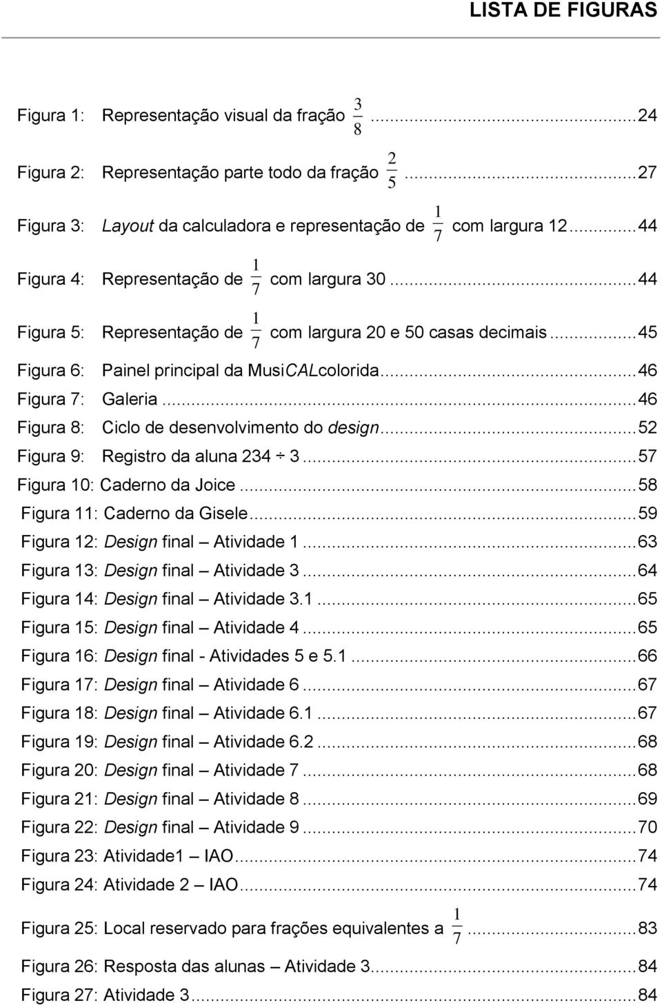 .. 46 Figura 8: Ciclo de desenvolvimento do design... 52 Figura 9: Registro da aluna 234 3... 57 Figura 10: Caderno da Joice... 58 Figura 11: Caderno da Gisele... 59 Figura 12: Design final Atividade 1.