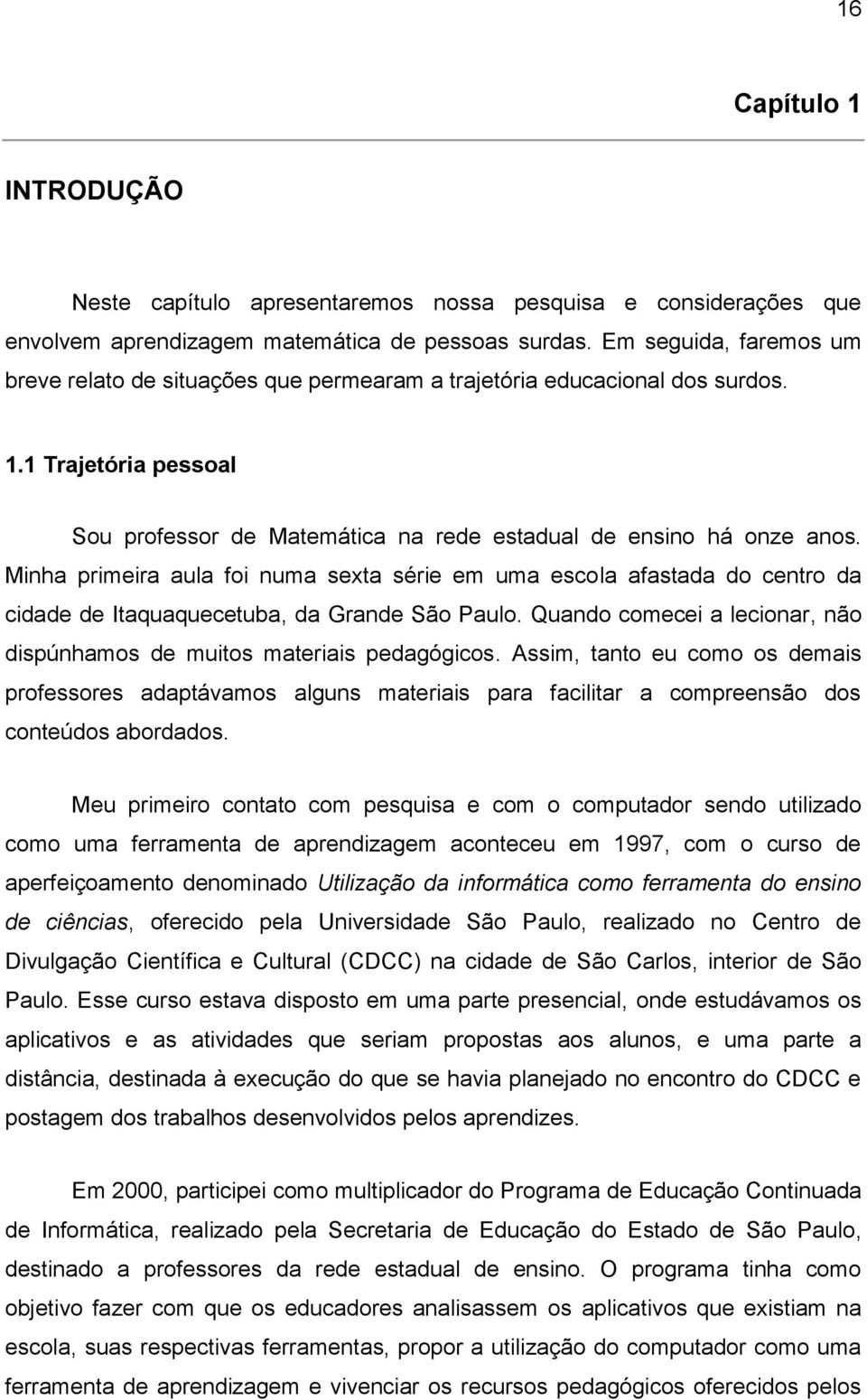 Minha primeira aula foi numa sexta série em uma escola afastada do centro da cidade de Itaquaquecetuba, da Grande São Paulo. Quando comecei a lecionar, não dispúnhamos de muitos materiais pedagógicos.