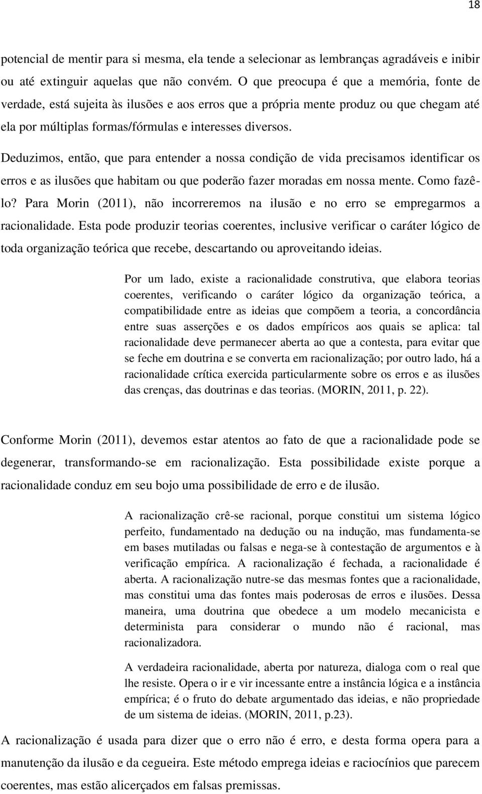 Deduzimos, então, que para entender a nossa condição de vida precisamos identificar os erros e as ilusões que habitam ou que poderão fazer moradas em nossa mente. Como fazêlo?