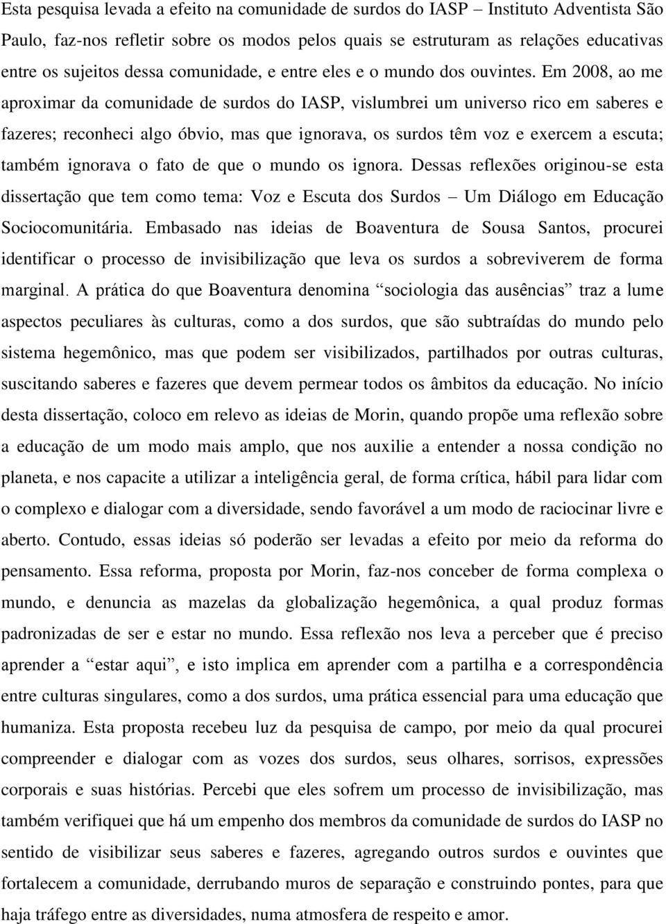 Em 2008, ao me aproximar da comunidade de surdos do IASP, vislumbrei um universo rico em saberes e fazeres; reconheci algo óbvio, mas que ignorava, os surdos têm voz e exercem a escuta; também