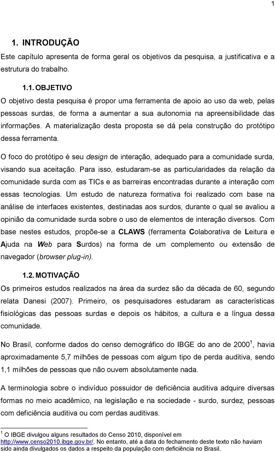 Para isso, estudaram-se as particularidades da relação da comunidade surda com as TICs e as barreiras encontradas durante a interação com essas tecnologias.