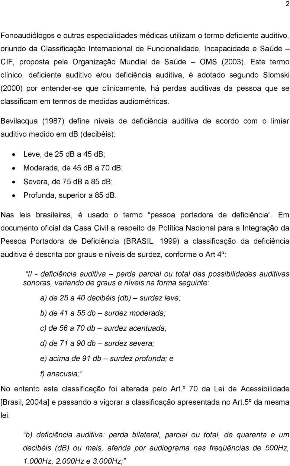 Este termo clínico, deficiente auditivo e/ou deficiência auditiva, é adotado segundo Slomski (2000) por entender-se que clinicamente, há perdas auditivas da pessoa que se classificam em termos de