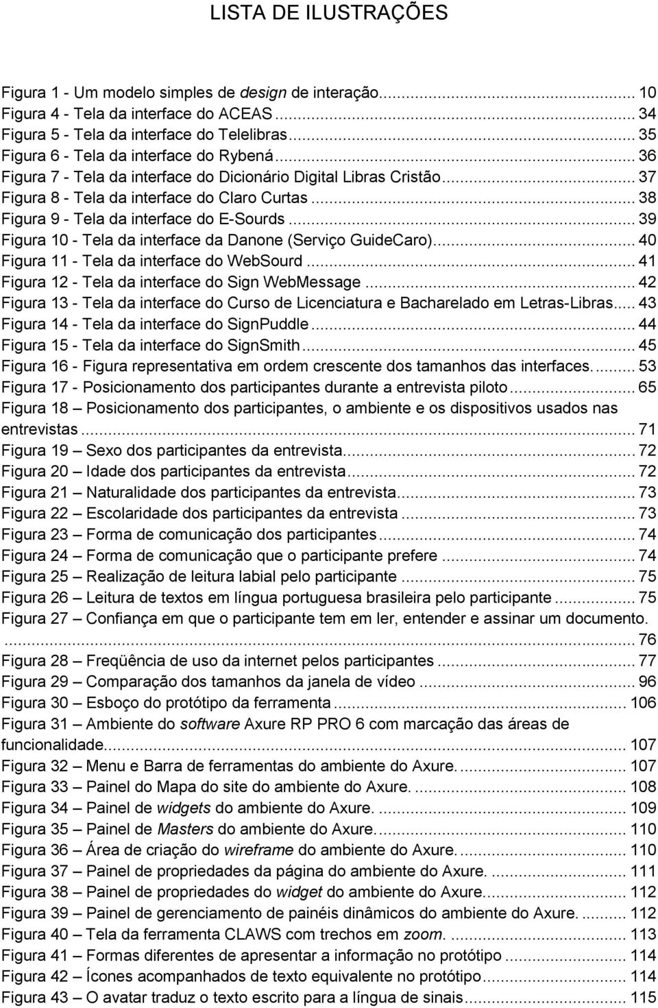 .. 38 Figura 9 - Tela da interface do E-Sourds... 39 Figura 10 - Tela da interface da Danone (Serviço GuideCaro)... 40 Figura 11 - Tela da interface do WebSourd.