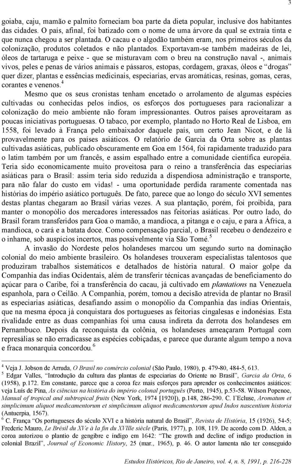 O cacau e o algodão também eram, nos primeiros séculos da colonização, produtos coletados e não plantados.