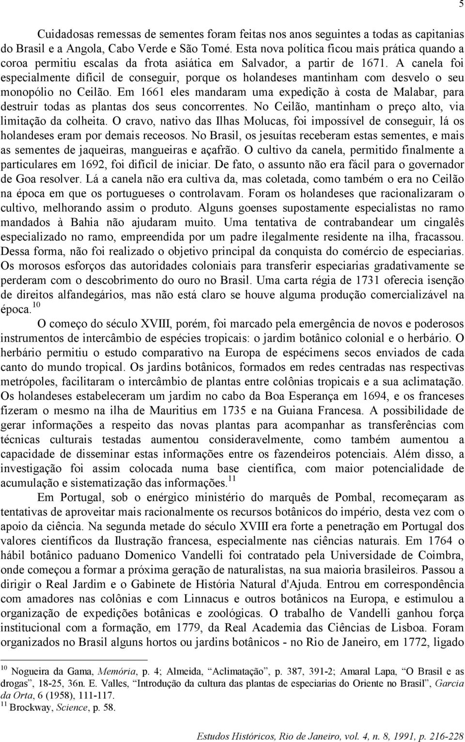 A canela foi especialmente difícil de conseguir, porque os holandeses mantinham com desvelo o seu monopólio no Ceilão.