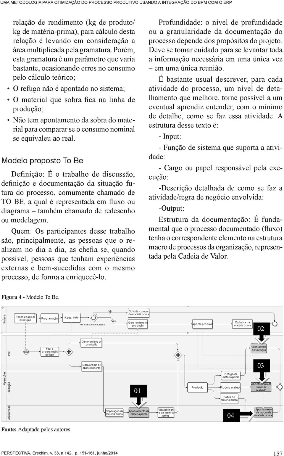 Porém, esta gramatura é um parâmetro que varia bastante, ocasionando erros no consumo pelo cálculo teórico; O refugo não é apontado no sistema; O material que sobra fica na linha de produção; Não tem