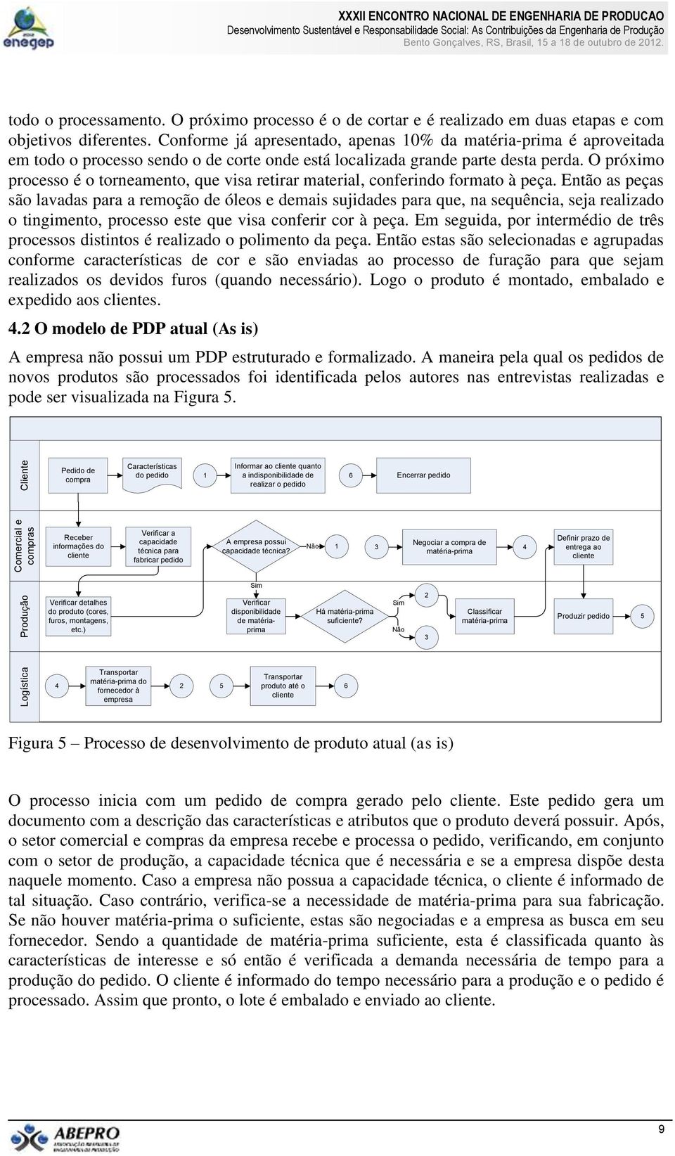 O próximo processo é o torneamento, que visa retirar material, conferindo formato à peça.