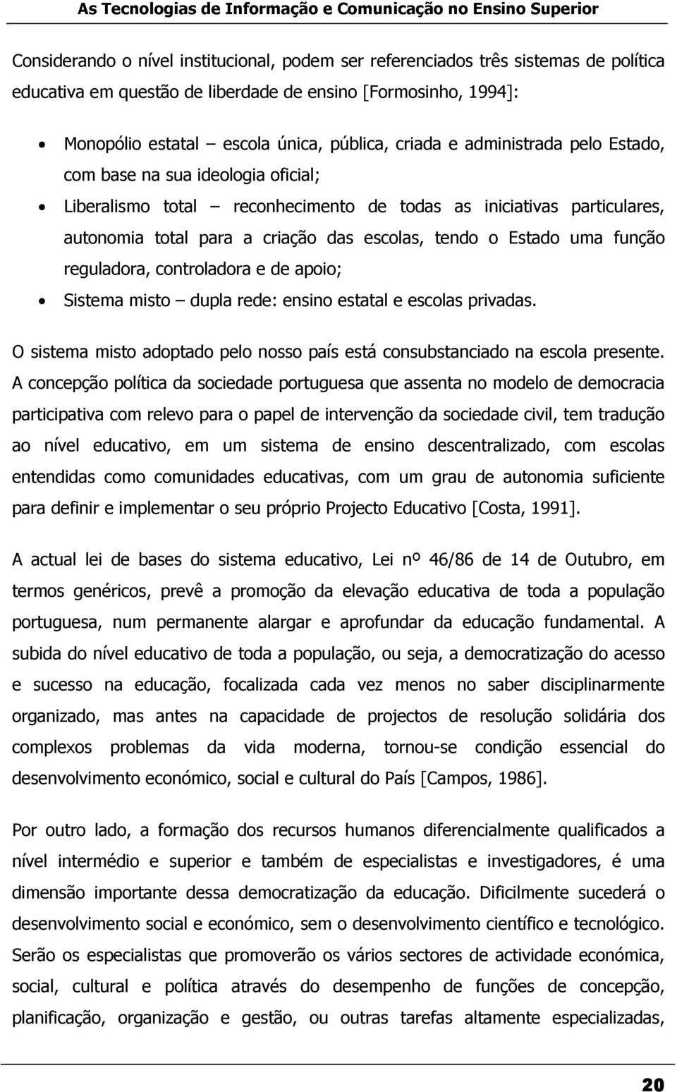 função reguladora, controladora e de apoio; Sistema misto dupla rede: ensino estatal e escolas privadas. O sistema misto adoptado pelo nosso país está consubstanciado na escola presente.