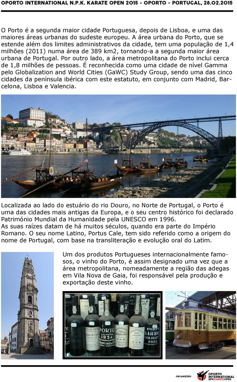 Por outro lado, a área metropolitana do Porto inclui cerca de 1,8 milhões de pessoas.