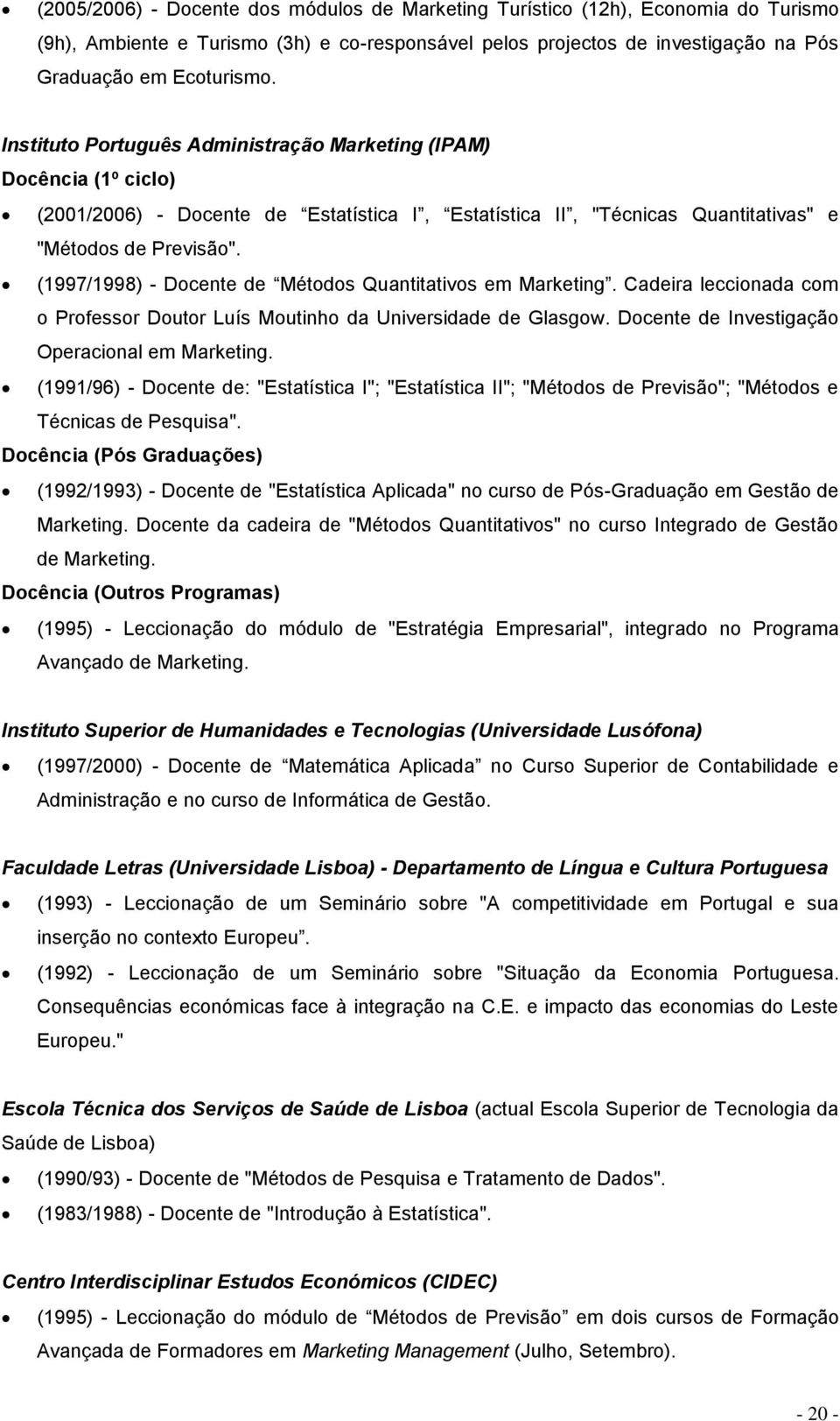 (1997/1998) - Docente de Métodos Quantitativos em Marketing. Cadeira leccionada com o Professor Doutor Luís Moutinho da Universidade de Glasgow. Docente de Investigação Operacional em Marketing.