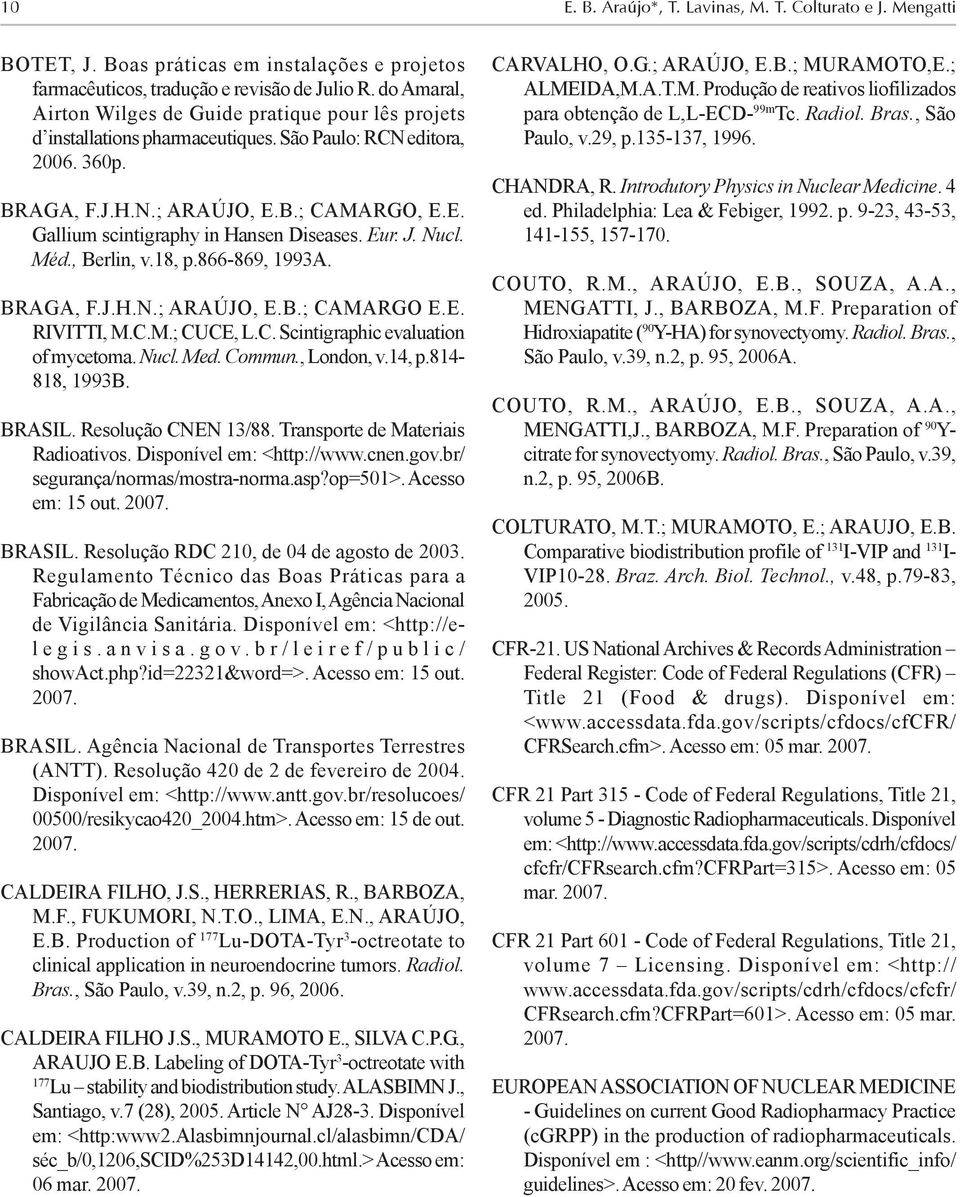 Eur. J. Nucl. Méd., Berlin, v.18, p.866-869, 1993A. BRAGA, F.J.H.N.; ARAÚJO, E.B.; CAMARGO E.E. RIVITTI, M.C.M.; CUCE, L.C. Scintigraphic evaluation of mycetoma. Nucl. Med. Commun., London, v.14, p.