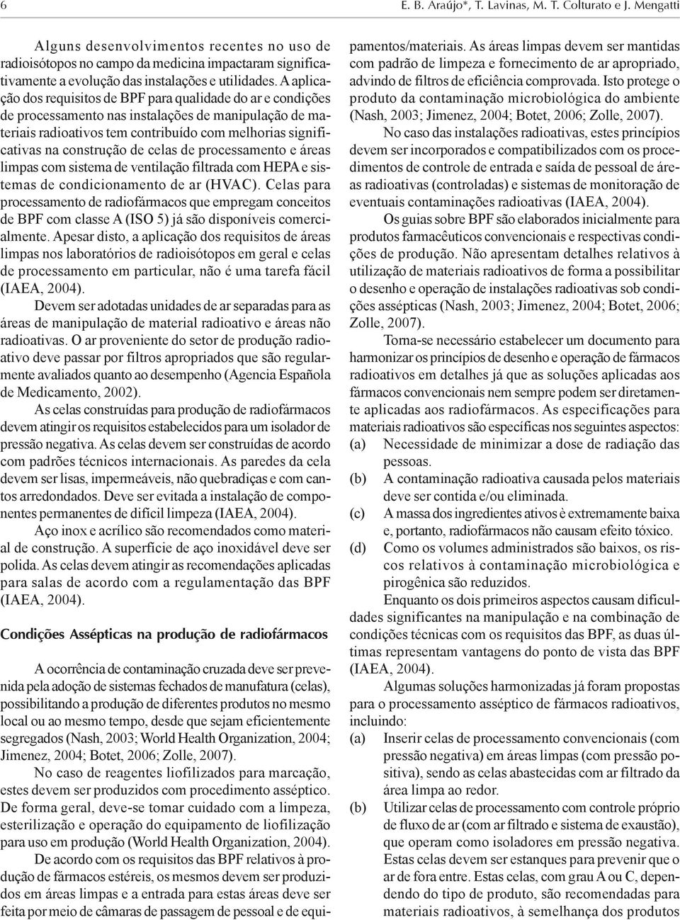 A aplicação dos requisitos de BPF para qualidade do ar e condições de processamento nas instalações de manipulação de materiais radioativos tem contribuído com melhorias significativas na construção