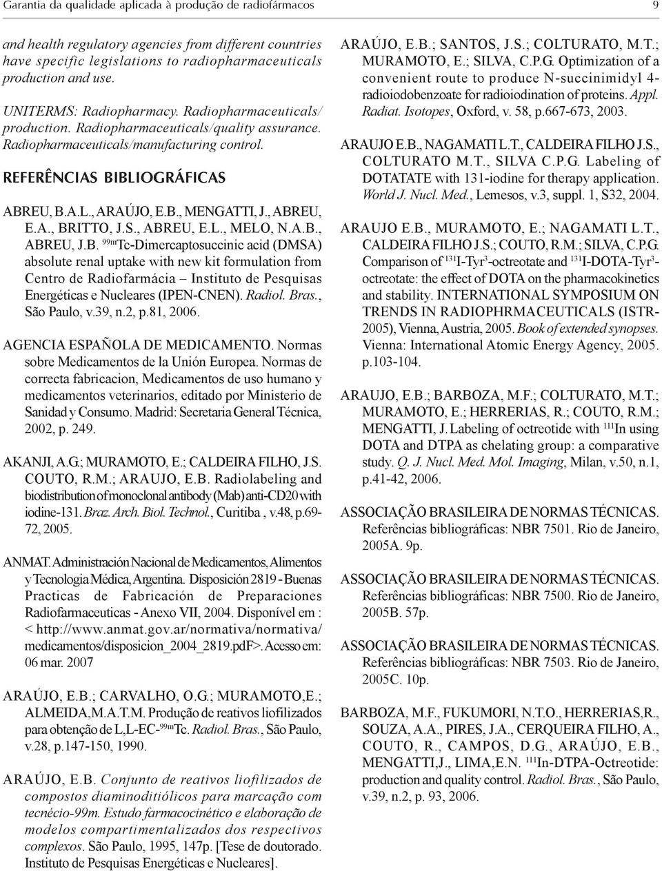 , ABREU, E.A., BRITTO, J.S., ABREU, E.L., MELO, N.A.B., ABREU, J.B. 99m Tc-Dimercaptosuccinic acid (DMSA) absolute renal uptake with new kit formulation from Centro de Radiofarmácia Instituto de Pesquisas Energéticas e Nucleares (IPEN-CNEN).